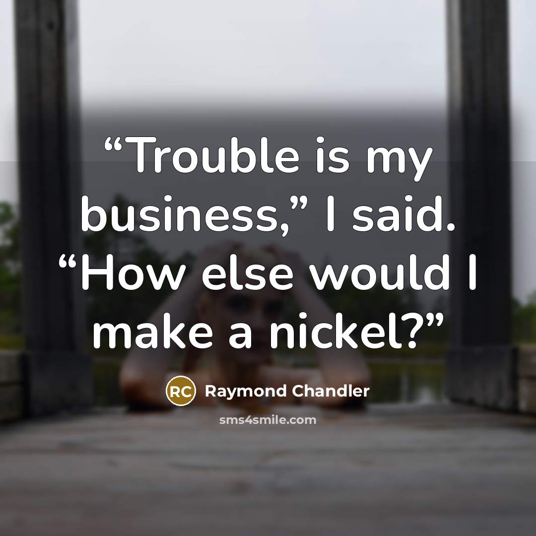 “Trouble is my business,” I said. “How else would I make a nickel?” quote by Raymond Chandler