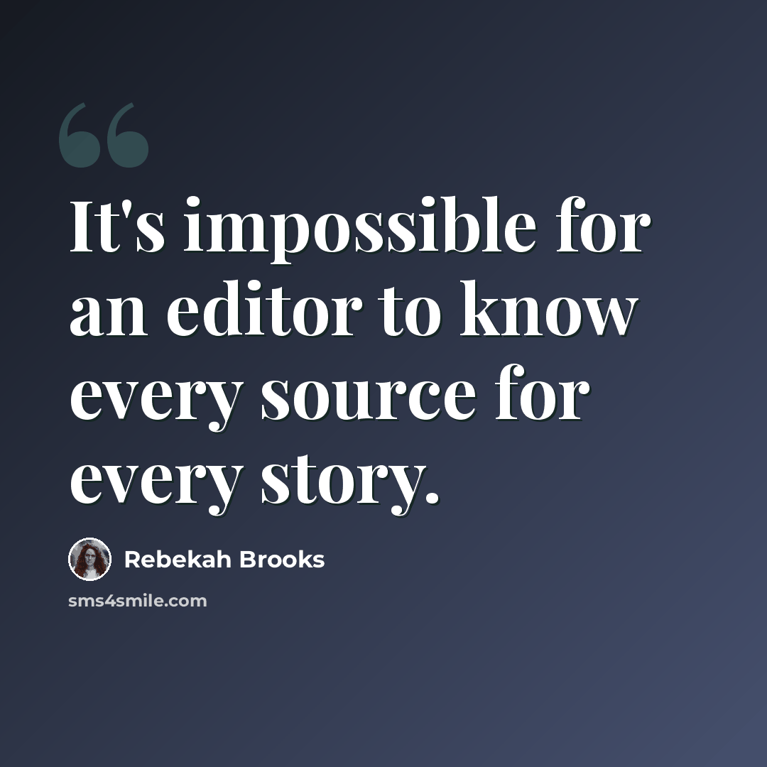 “It's impossible for an editor to know every source for every story.” quote by Rebekah Brooks