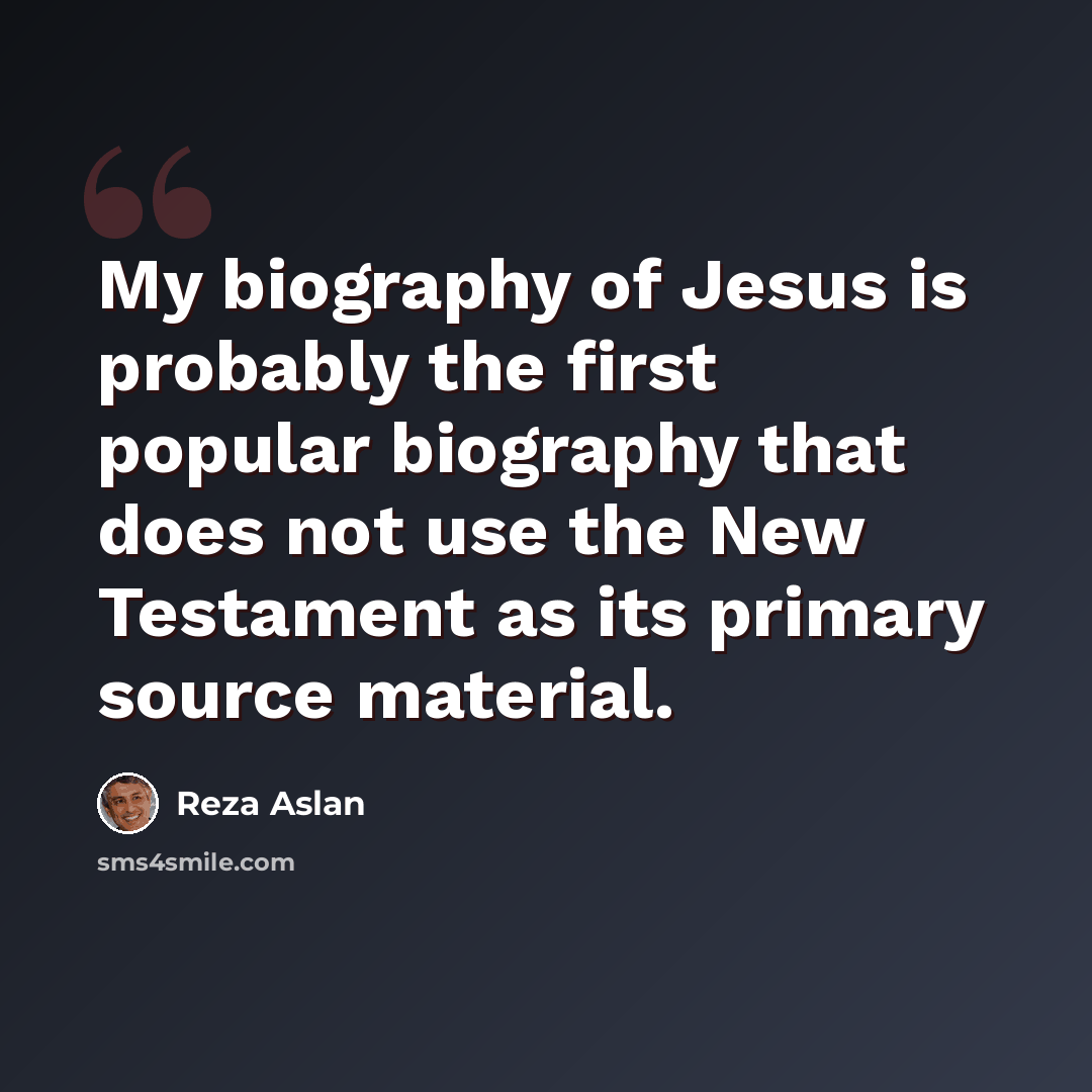 “My biography of Jesus is probably the first popular biography that does not use the New Testament as its primary source material.” quote by Reza Aslan