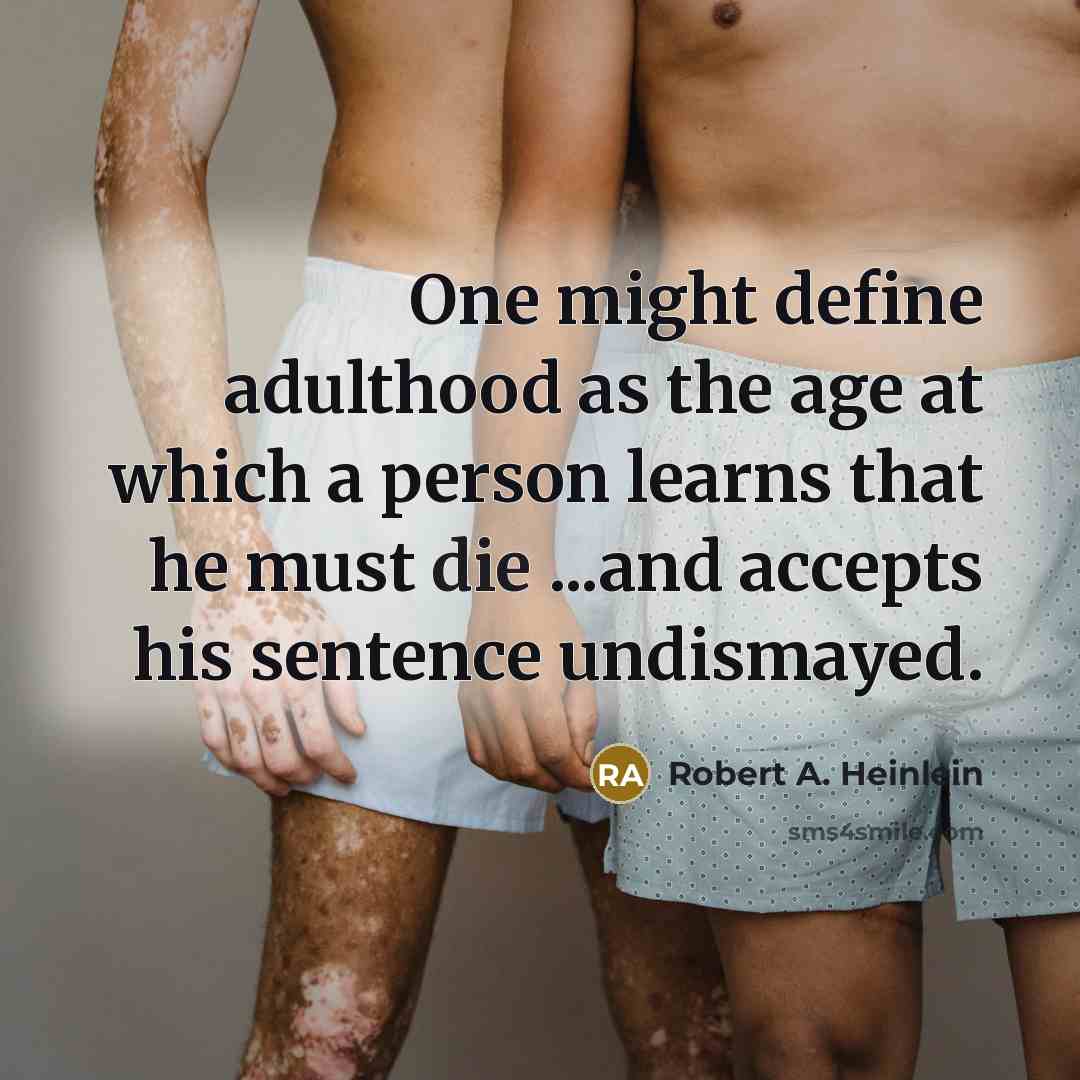 “One might define adulthood as the age at which a person learns that he must die ...and accepts his sentence undismayed.” quote by Robert A. Heinlein