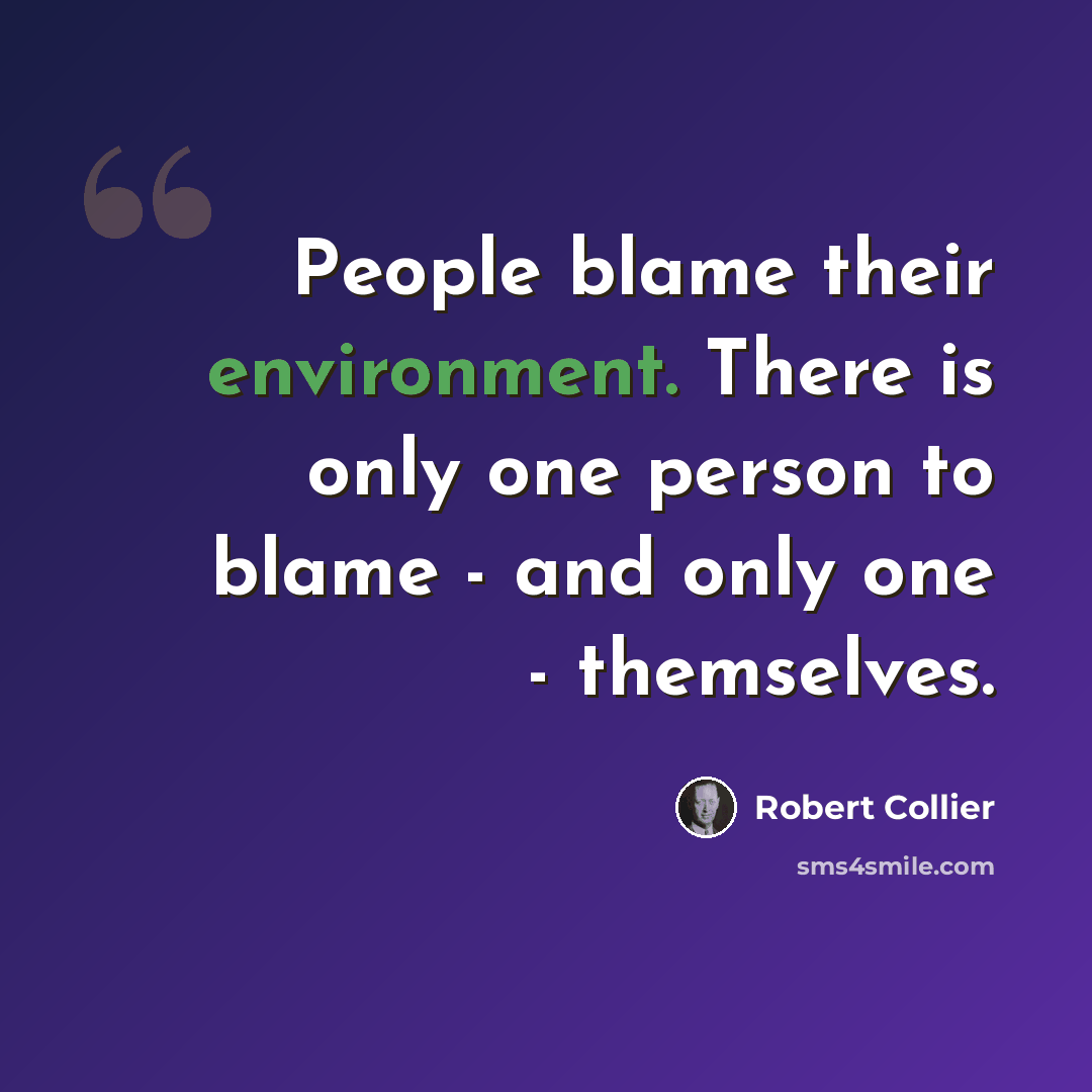 “People blame their environment. There is only one person to blame - and only one - themselves.” quote by Robert Collier
