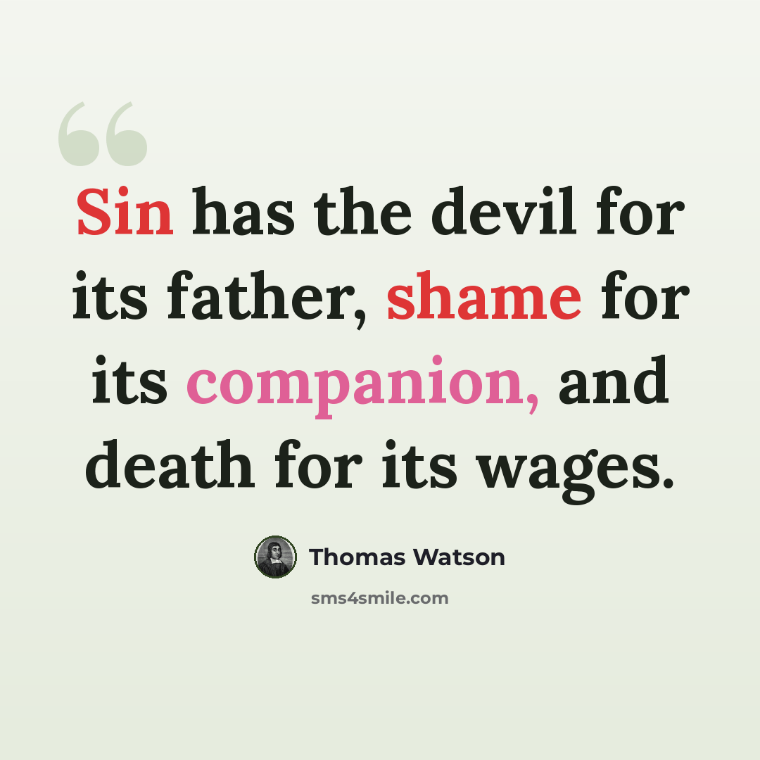 “Sin has the devil for its father, shame for its companion, and death for its wages.” quote by Thomas Watson