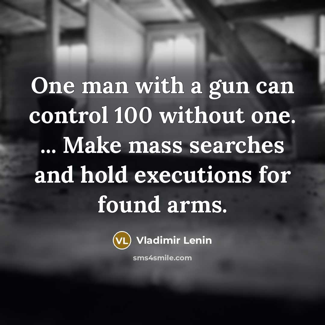 “One man with a gun can control 100 without one. ... Make mass searches and hold executions for found arms.” quote by Vladimir Lenin