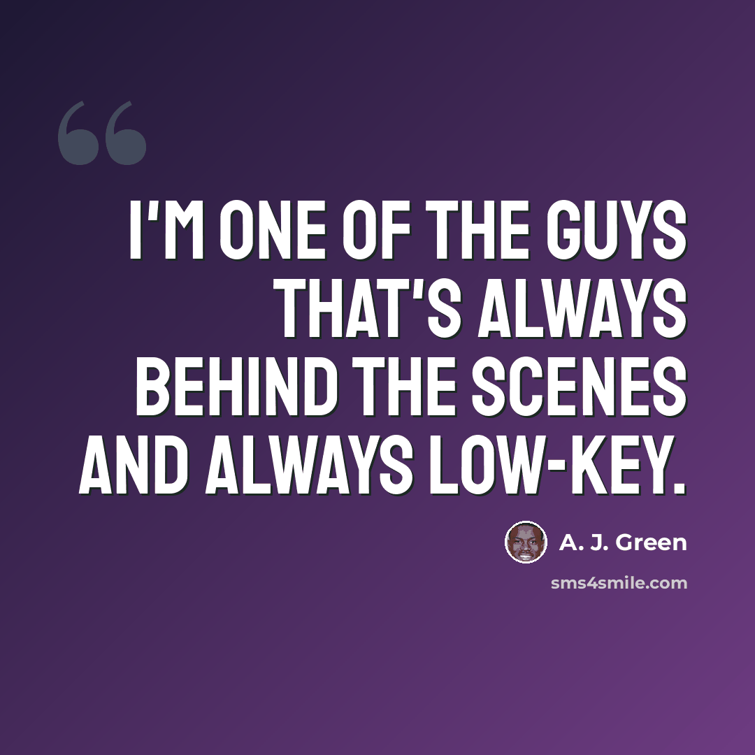 “I'm one of the guys that's always behind the scenes and always low-key.” quote by A. J. Green