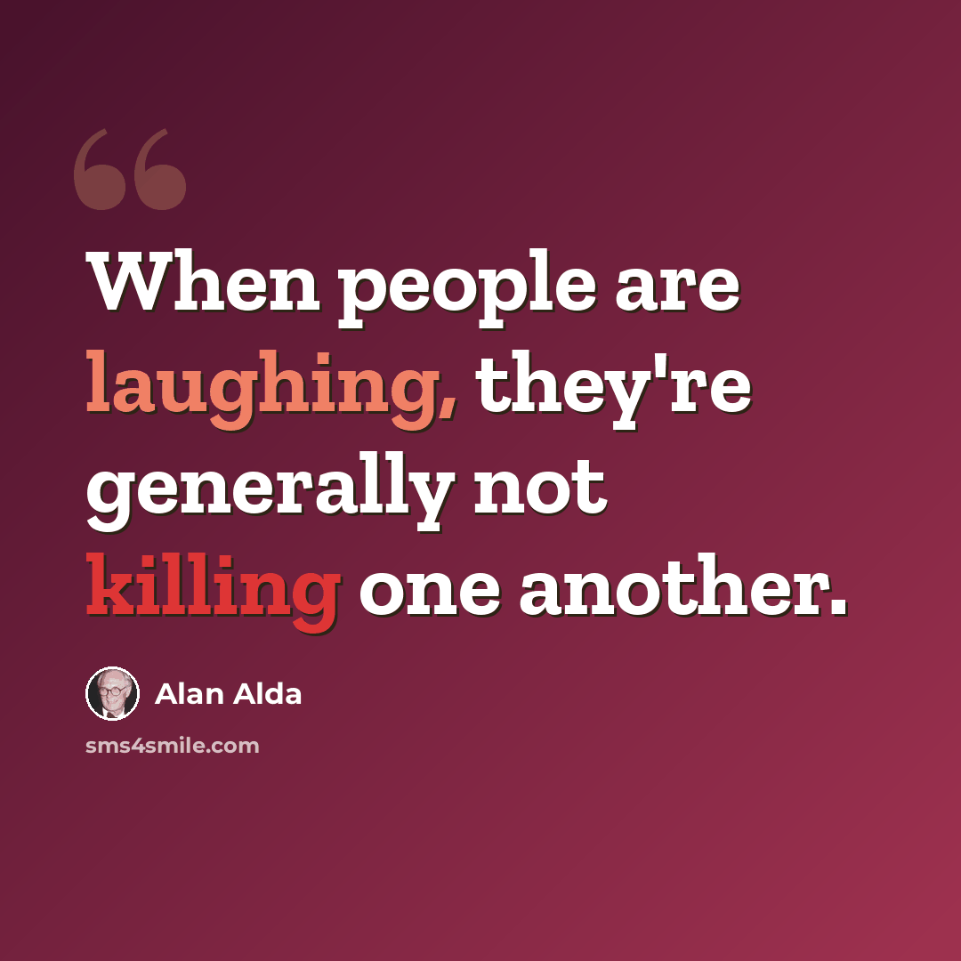 “When people are laughing, they're generally not killing one another.” quote by Alan Alda