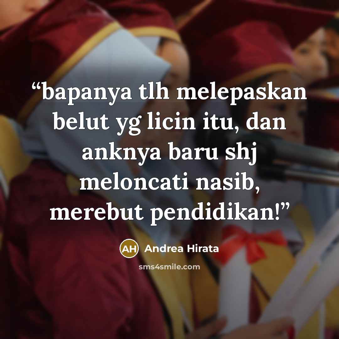 “bapanya tlh melepaskan belut yg licin itu, dan anknya baru shj meloncati nasib, merebut pendidikan!” quote by andrea hirata