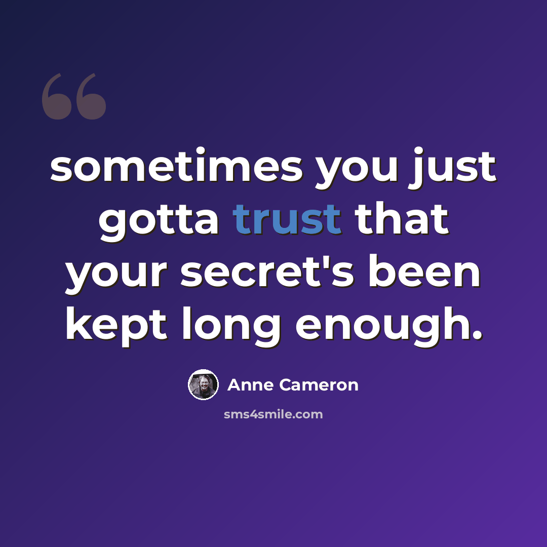 “sometimes you just gotta trust that your secret's been kept long enough.” quote by Anne Cameron