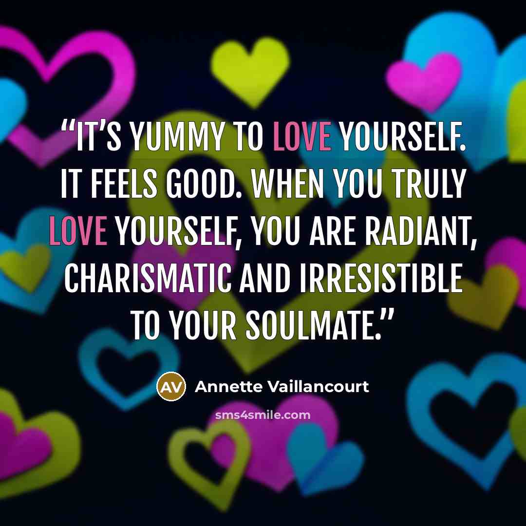 “It’s yummy to love yourself. It feels good. When you truly love yourself, you are radiant, charismatic and irresistible to your SoulMate.” quote by Annette Vaillancourt