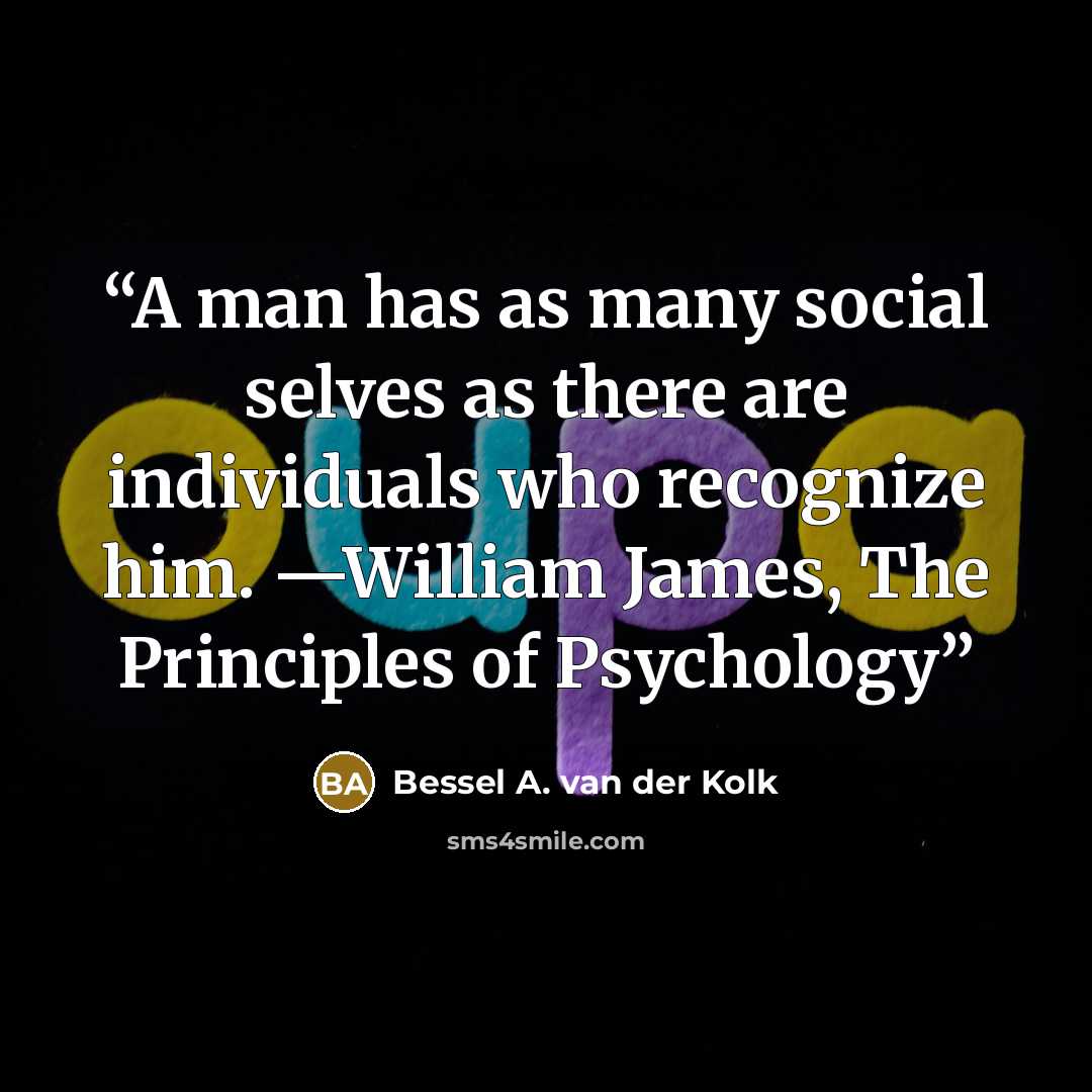 “A man has as many social selves as there are individuals who recognize him. —William James, The Principles of Psychology” quote by Bessel A. van der Kolk