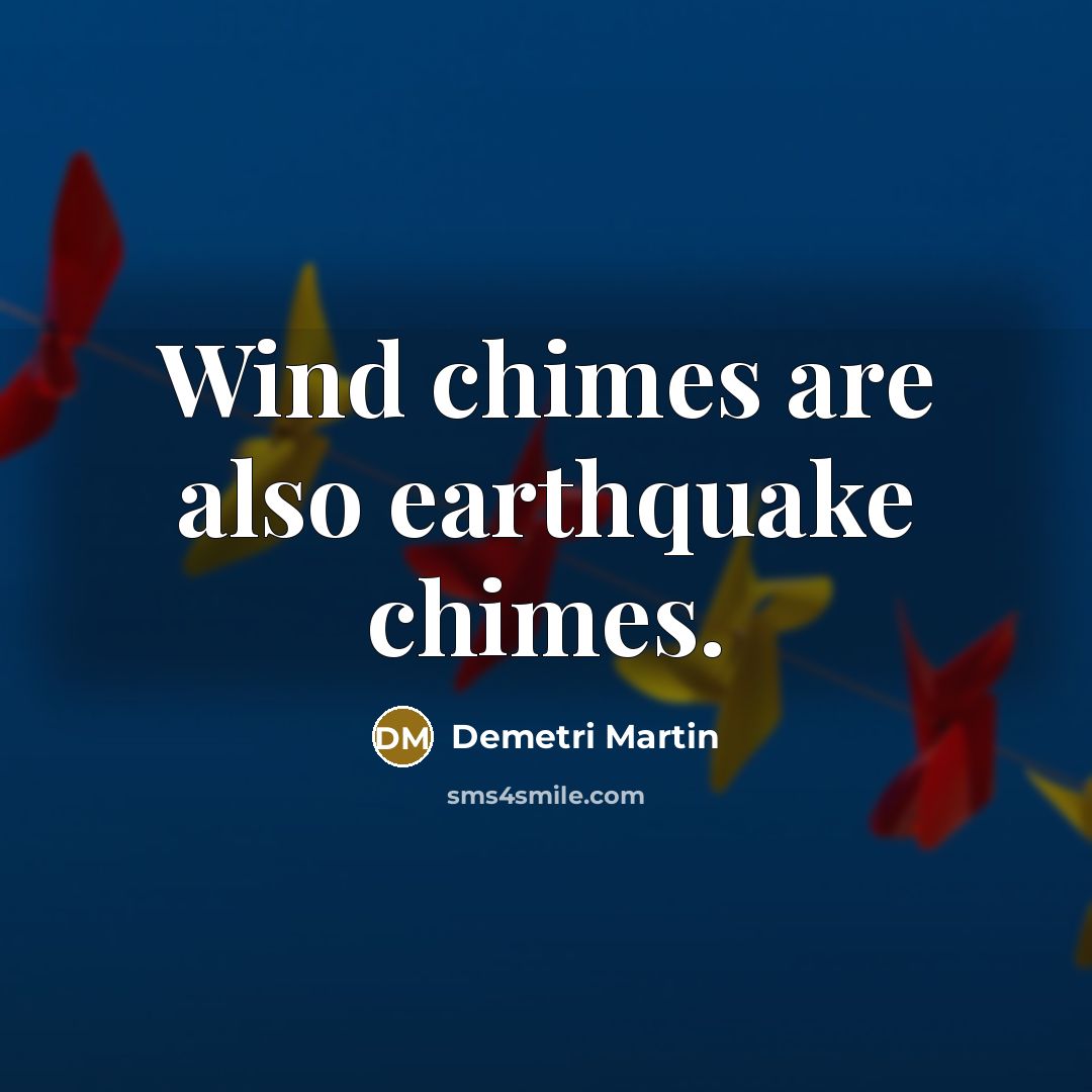 “Wind chimes are also earthquake chimes.” quote by Demetri Martin