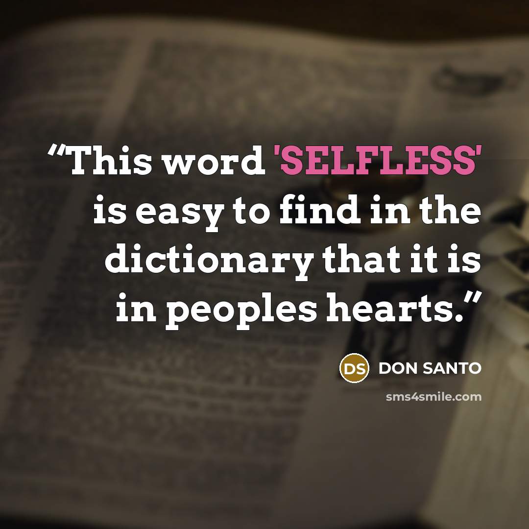 “This word 'SELFLESS' is easy to find in the dictionary that it is in peoples hearts.” quote by DON SANTO