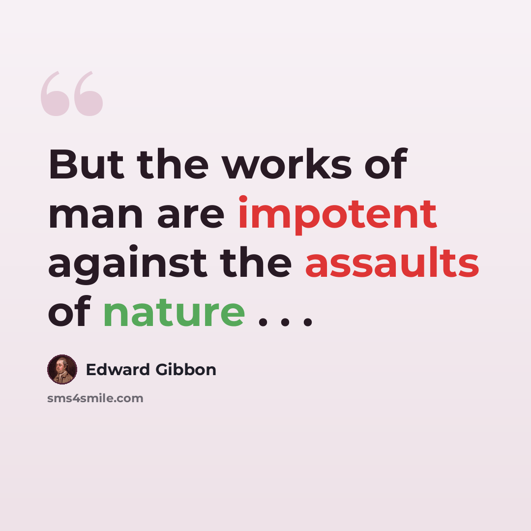 “But the works of man are impotent against the assaults of nature . . .” quote by Edward Gibbon