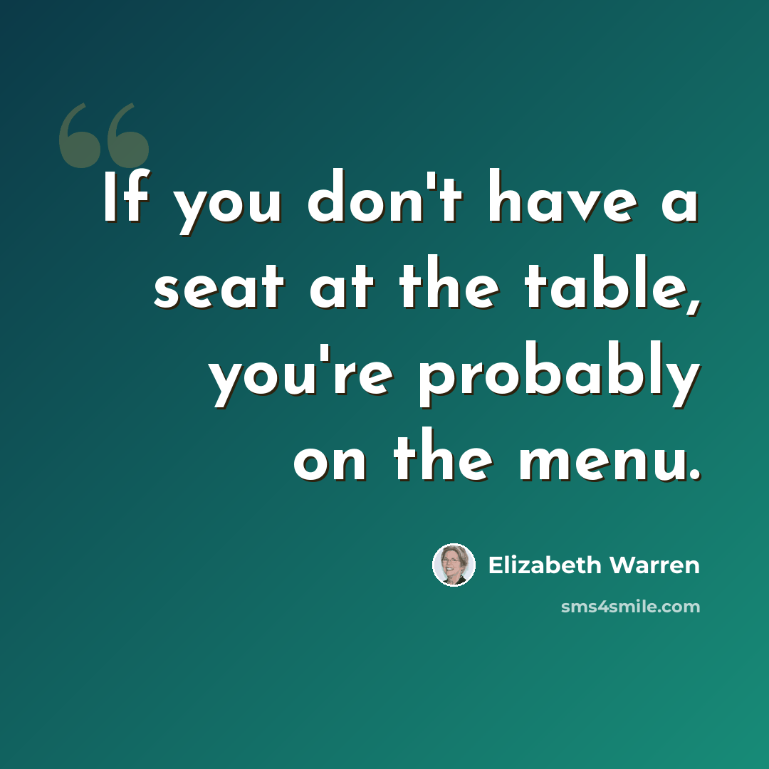 “If you don't have a seat at the table, you're probably on the menu.” quote by Elizabeth Warren
