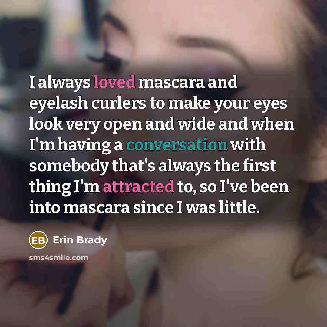 “I always loved mascara and eyelash curlers to make your eyes look very open and wide and when I'm having a conversation with somebody that's always the first thing I'm attracted to, so I've been into mascara since I was little.” quote by Erin Brady
