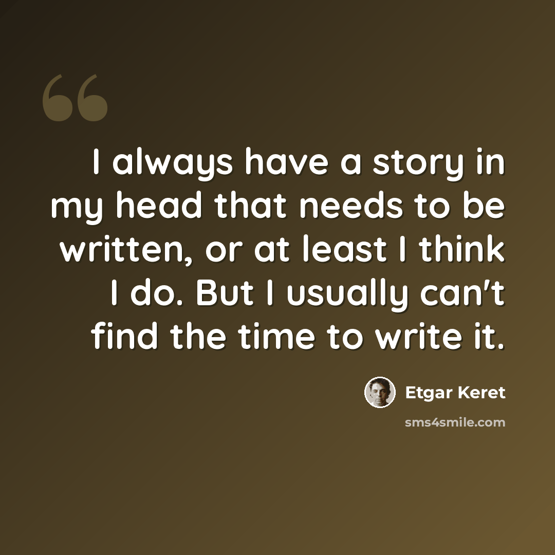 “I always have a story in my head that needs to be written, or at least I think I do. But I usually can't find the time to write it.” quote by Etgar Keret