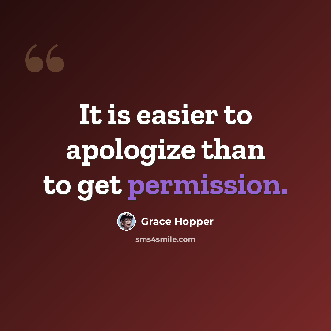 “It is easier to apologize than to get permission.” quote by Grace Hopper