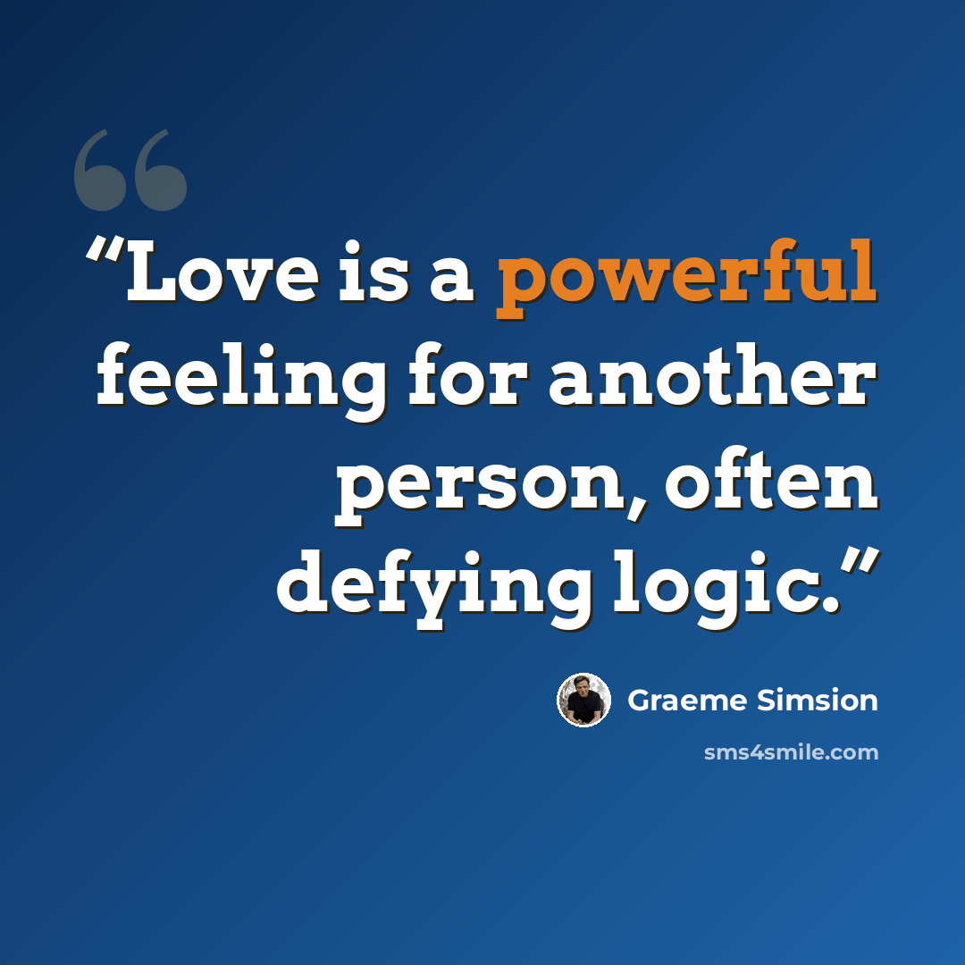 “Love is a powerful feeling for another person, often defying logic.” quote by Graeme Simsion