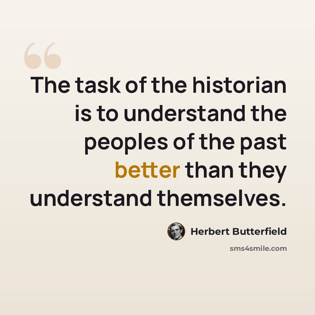 “The task of the historian is to understand the peoples of the past better than they understand themselves.” quote by Herbert Butterfield