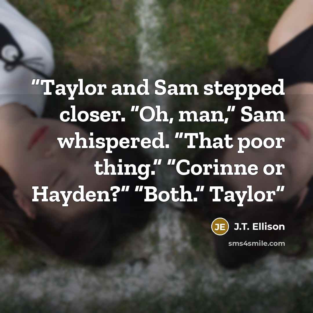 “Taylor and Sam stepped closer. “Oh, man,” Sam whispered. “That poor thing.” “Corinne or Hayden?” “Both.” Taylor” quote by J.T. Ellison