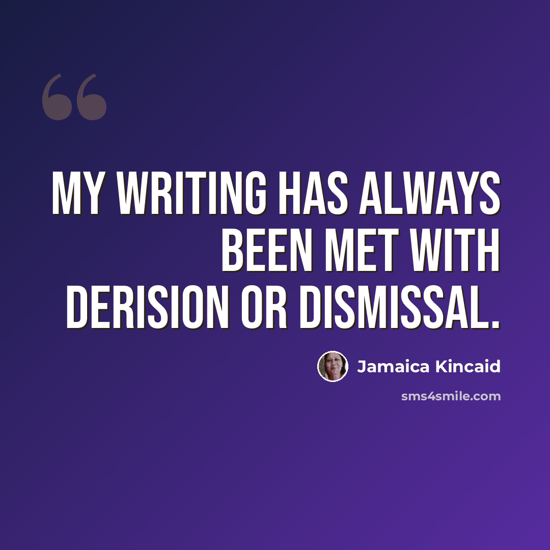 “My writing has always been met with derision or dismissal.” quote by Jamaica Kincaid