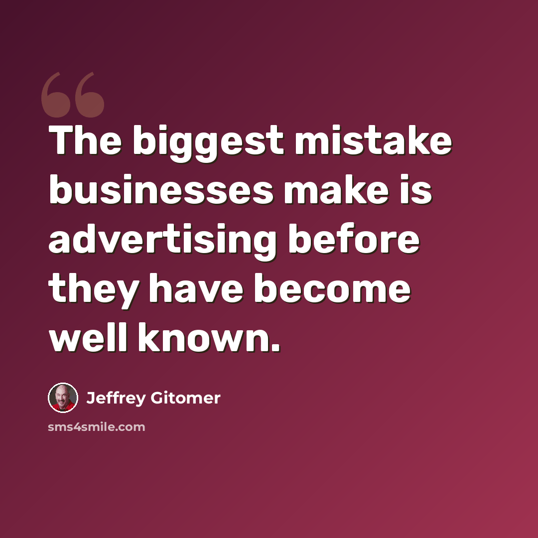 “The biggest mistake businesses make is advertising before they have become well known.” quote by Jeffrey Gitomer