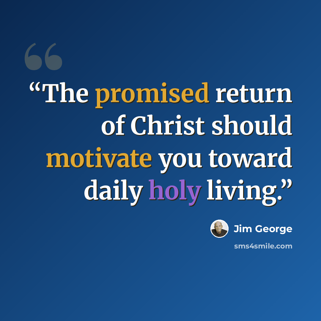 “The promised return of Christ should motivate you toward daily holy living.” quote by Jim George