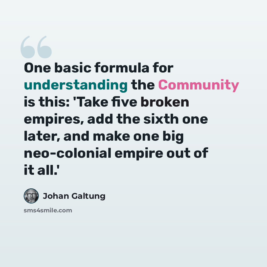 “One basic formula for understanding the Community is this: 'Take five broken empires, add the sixth one later, and make one big neo-colonial empire out of it all.'” quote by Johan Galtung