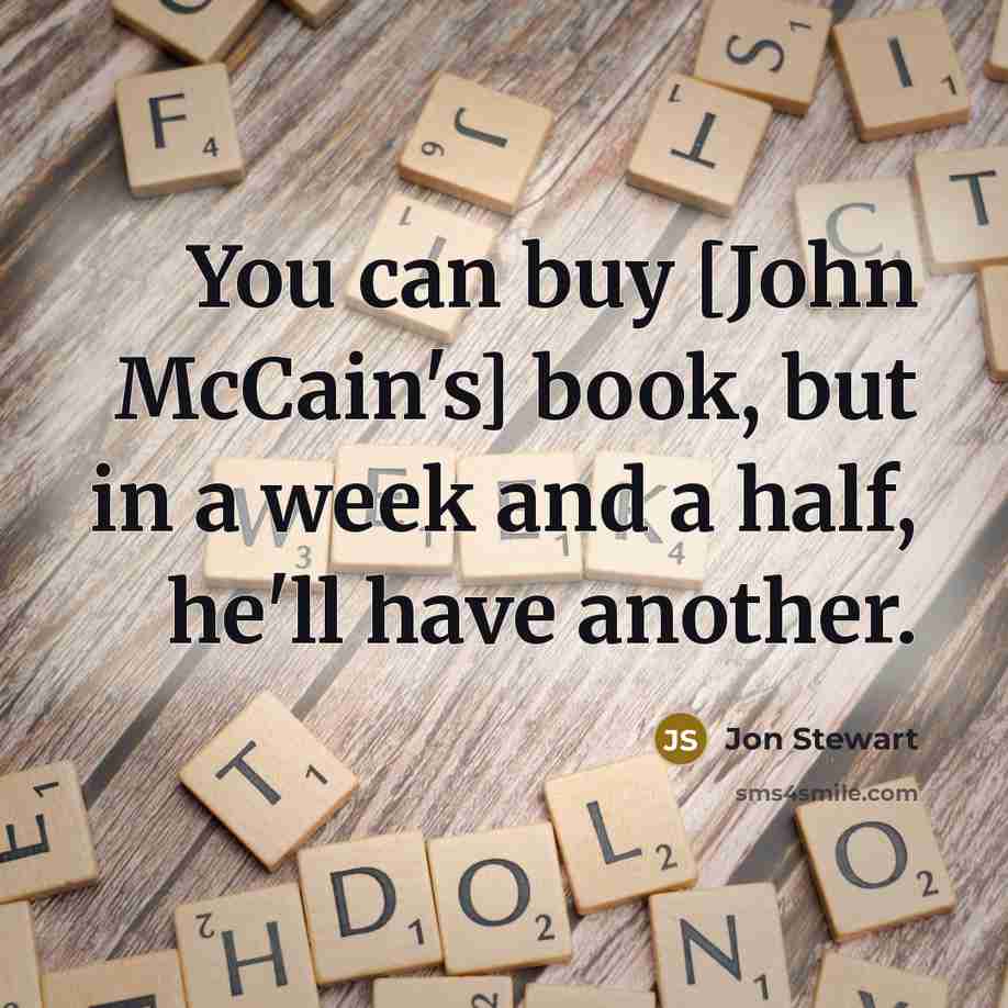 “You can buy [John McCain's] book, but in a week and a half, he'll have another.” quote by Jon Stewart