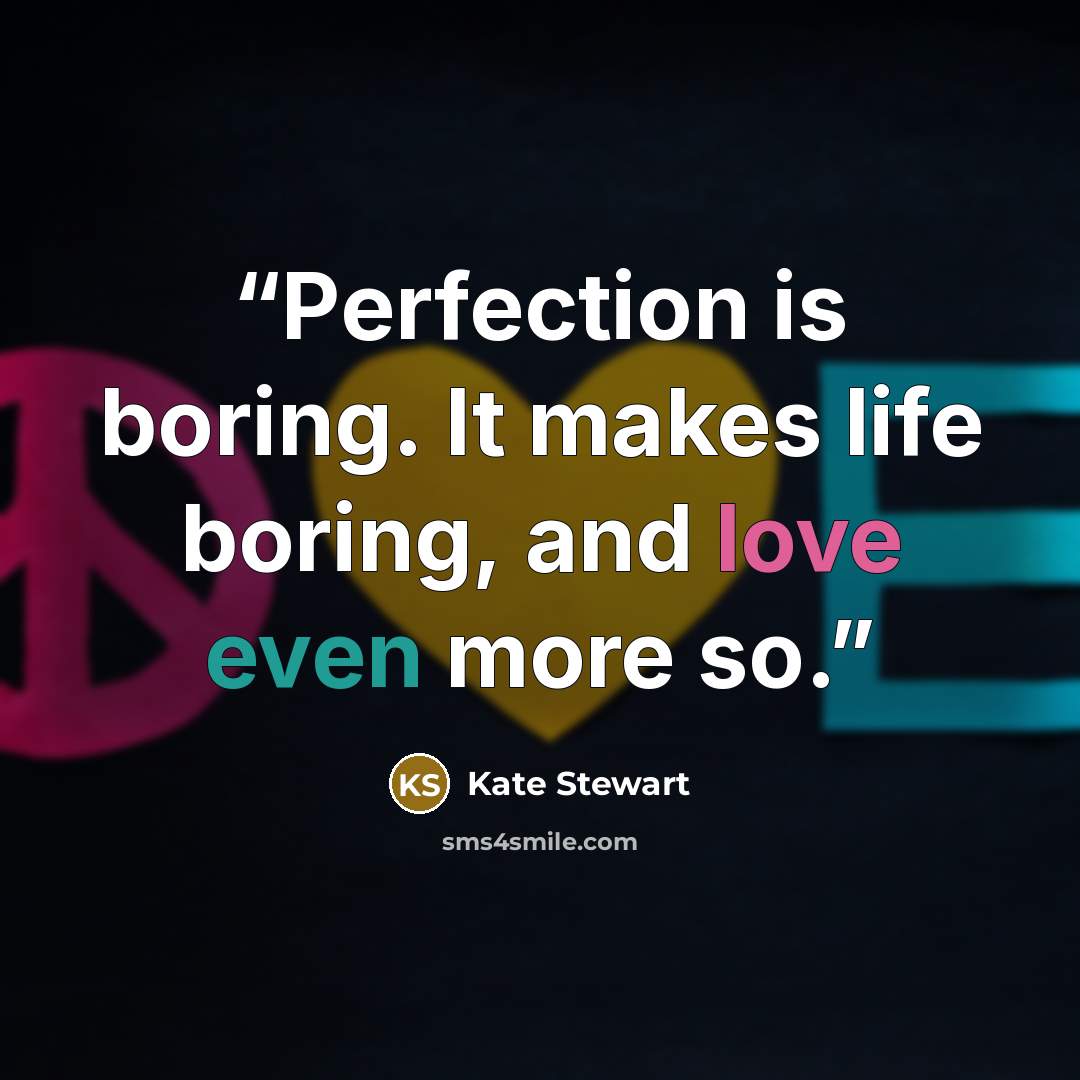 “Perfection is boring. It makes life boring, and love even more so.” quote by Kate Stewart