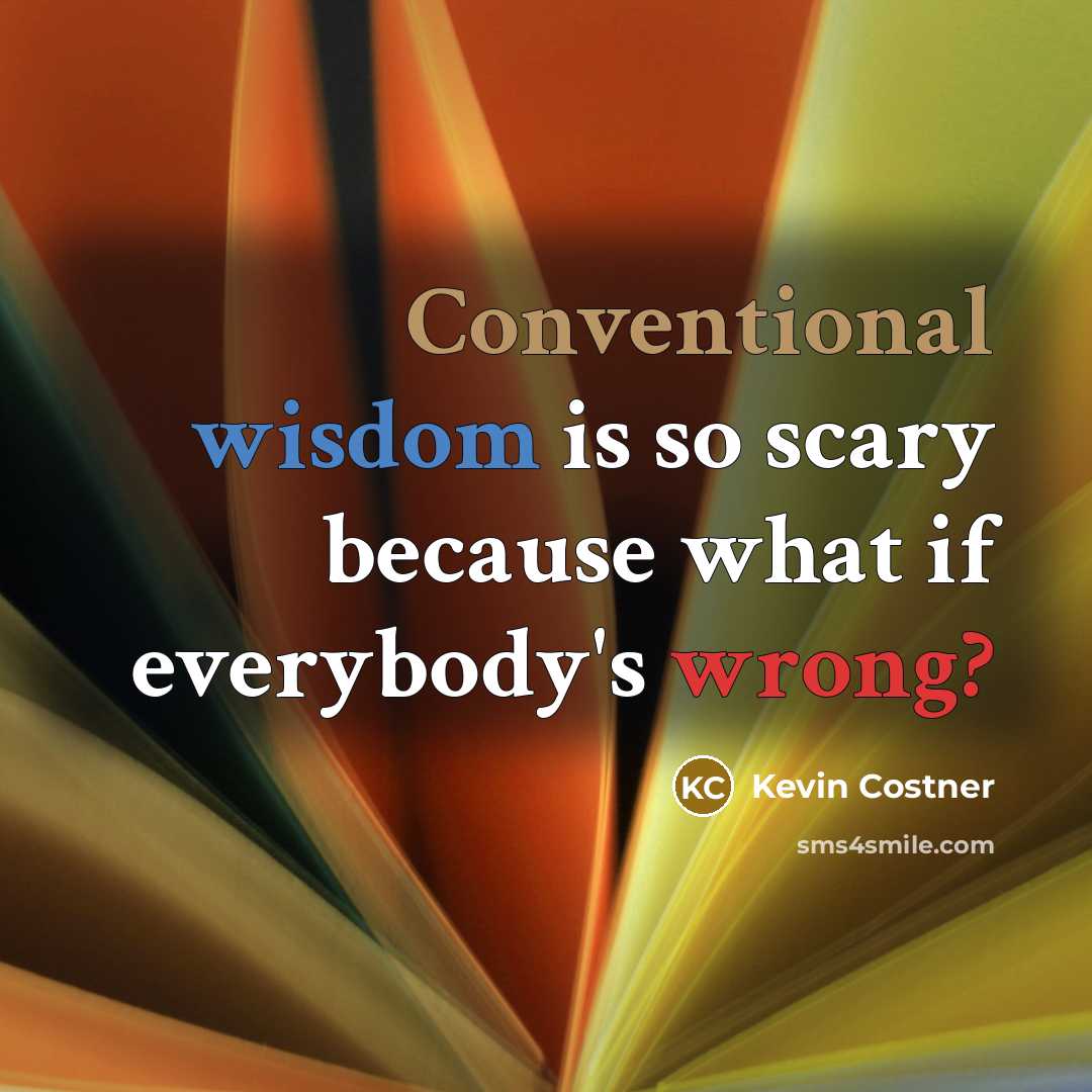 “Conventional wisdom is so scary because what if everybody's wrong?” quote by Kevin Costner