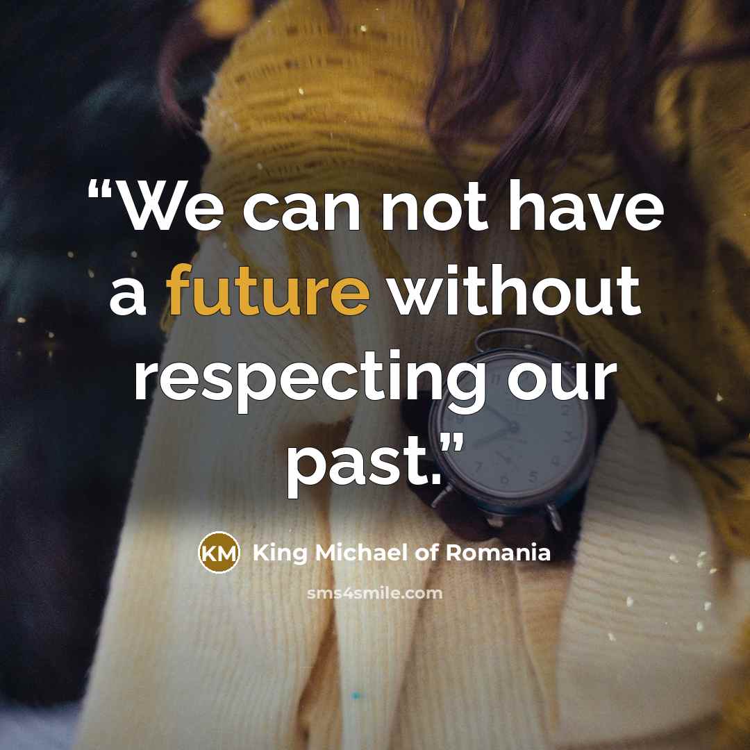 “We can not have a future without respecting our past.” quote by King Michael of Romania