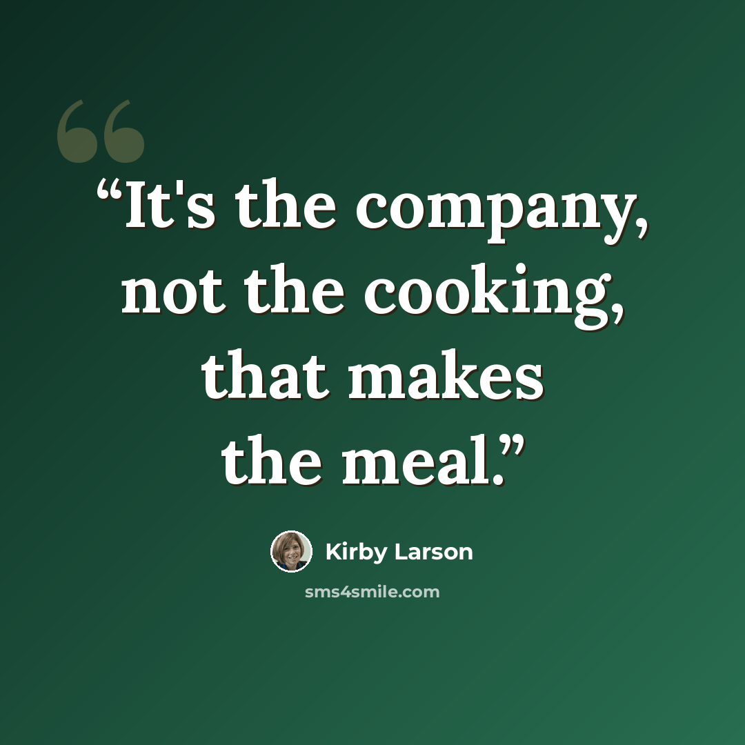 “It's the company, not the cooking, that makes the meal.” quote by Kirby Larson