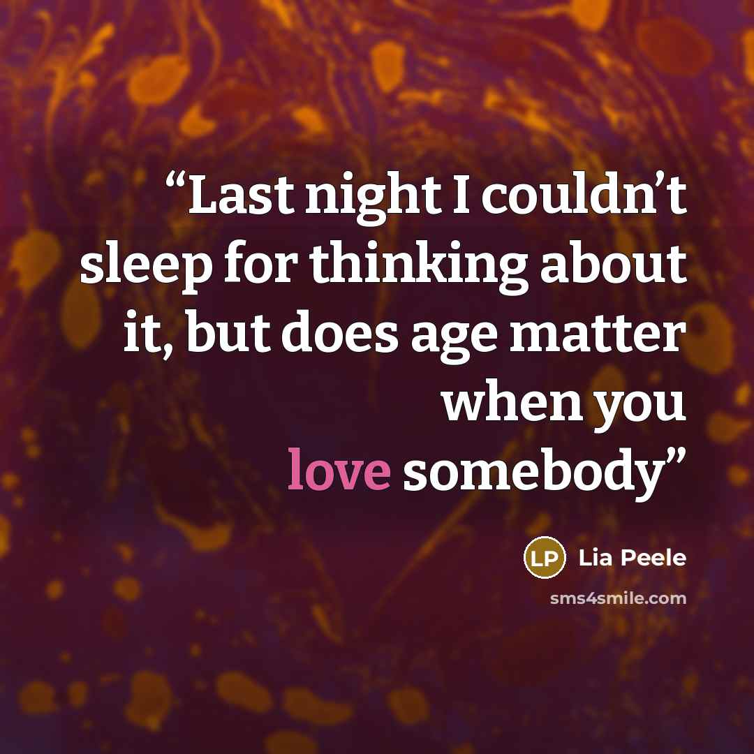 “Last night I couldn’t sleep for thinking about it, but does age matter when you love somebody” quote by Lia Peele