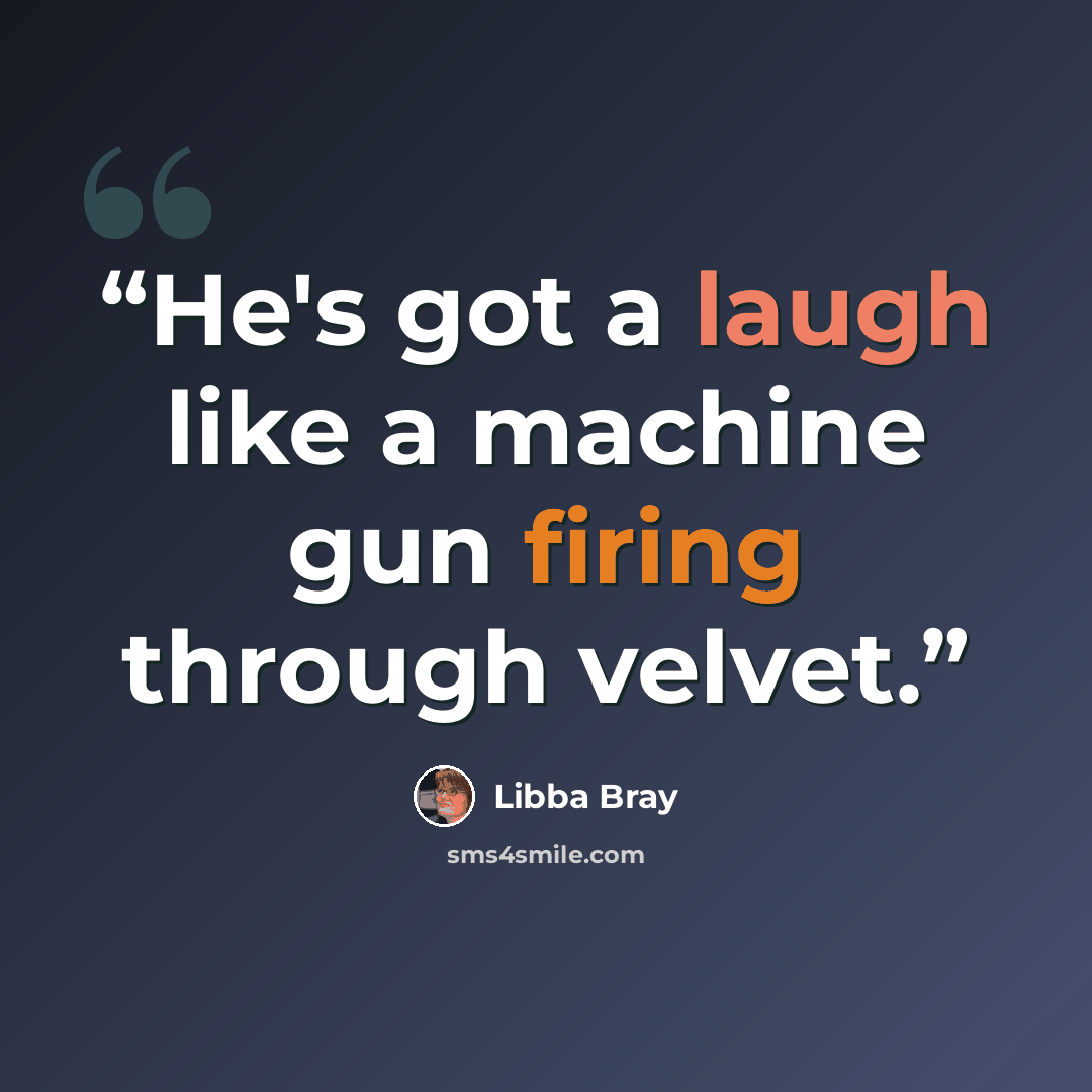 “He's got a laugh like a machine gun firing through velvet.” quote by Libba Bray