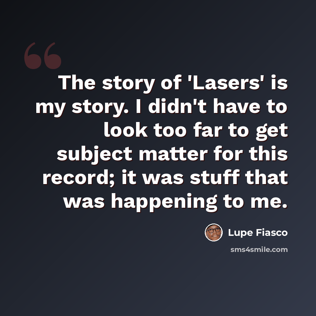 “The story of 'Lasers' is my story. I didn't have to look too far to get subject matter for this record; it was stuff that was happening to me.” quote by Lupe Fiasco