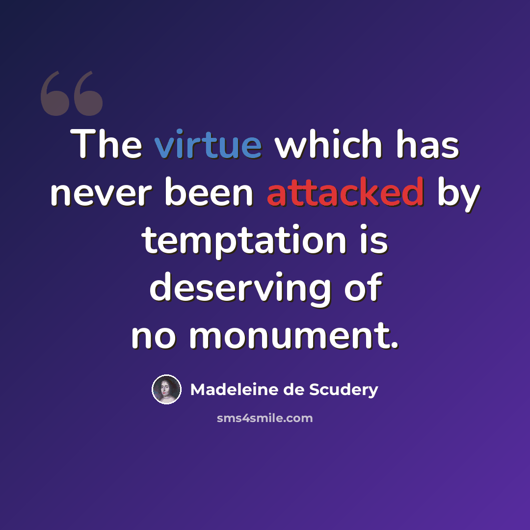 “The virtue which has never been attacked by temptation is deserving of no monument.” quote by Madeleine de Scudery