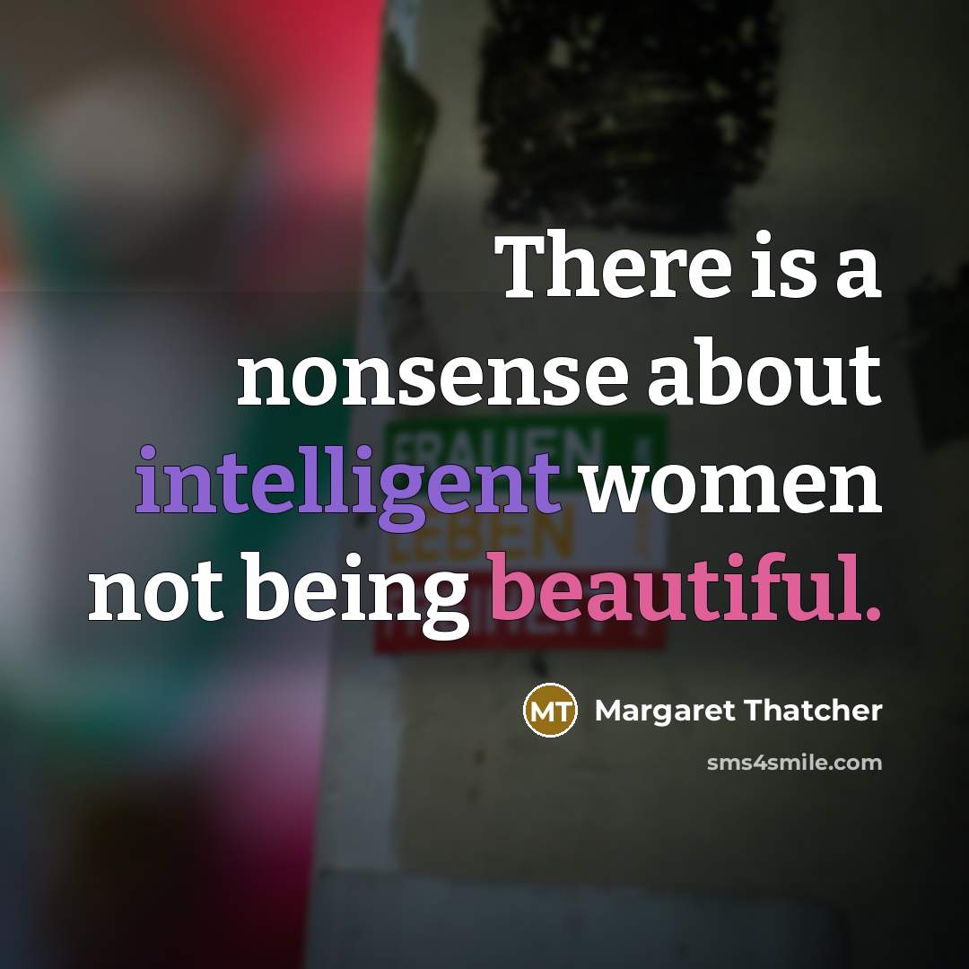 “There is a nonsense about intelligent women not being beautiful.” quote by Margaret Thatcher