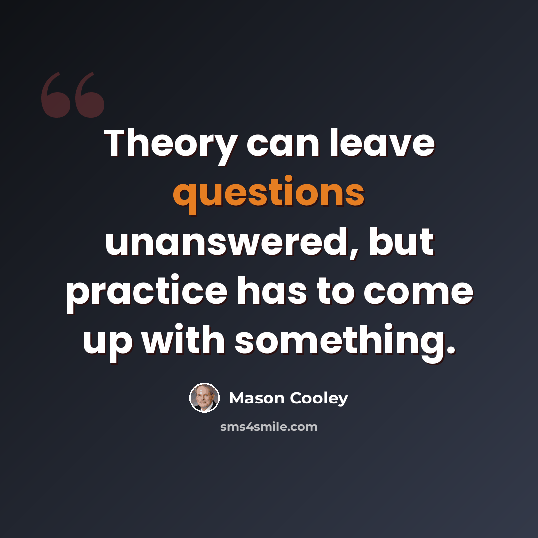 “Theory can leave questions unanswered, but practice has to come up with something.” quote by Mason Cooley