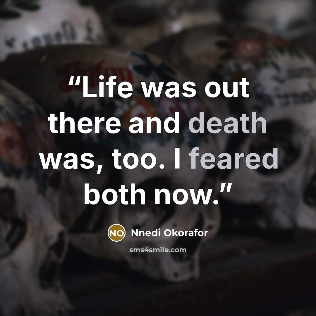 “Life was out there and death was, too. I feared both now.” quote by Nnedi Okorafor