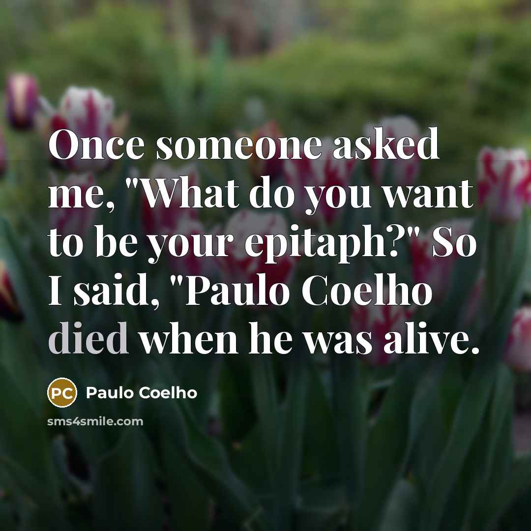 “Once someone asked me, "What do you want to be your epitaph?" So I said, "Paulo Coelho died when he was alive.” quote by Paulo Coelho