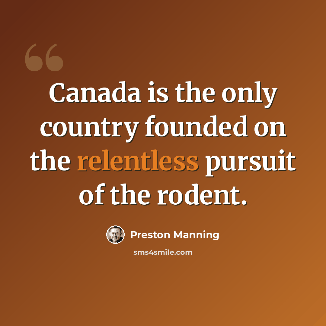 “Canada is the only country founded on the relentless pursuit of the rodent.” quote by Preston Manning