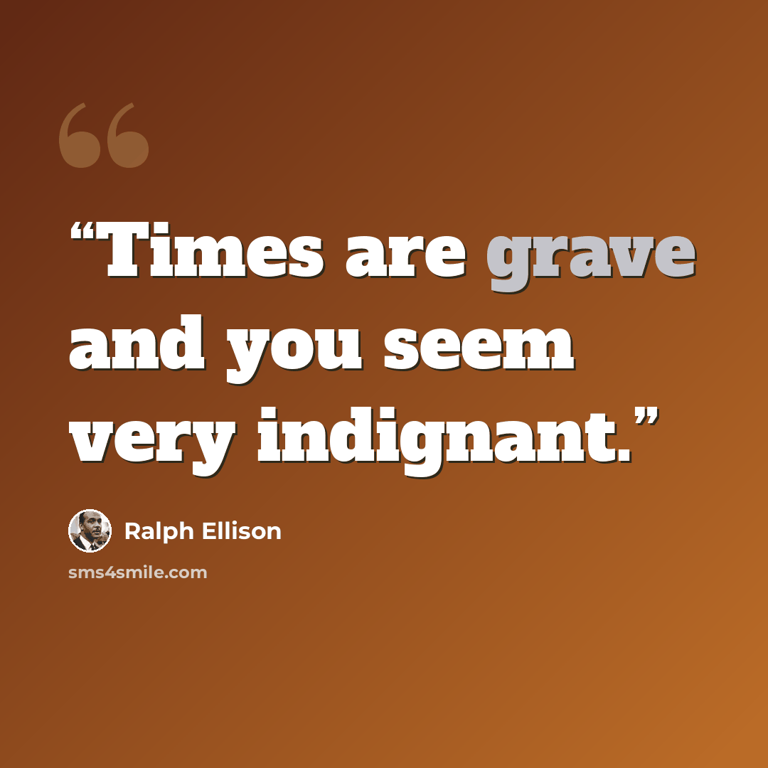 “Times are grave and you seem very indignant.” quote by Ralph Ellison