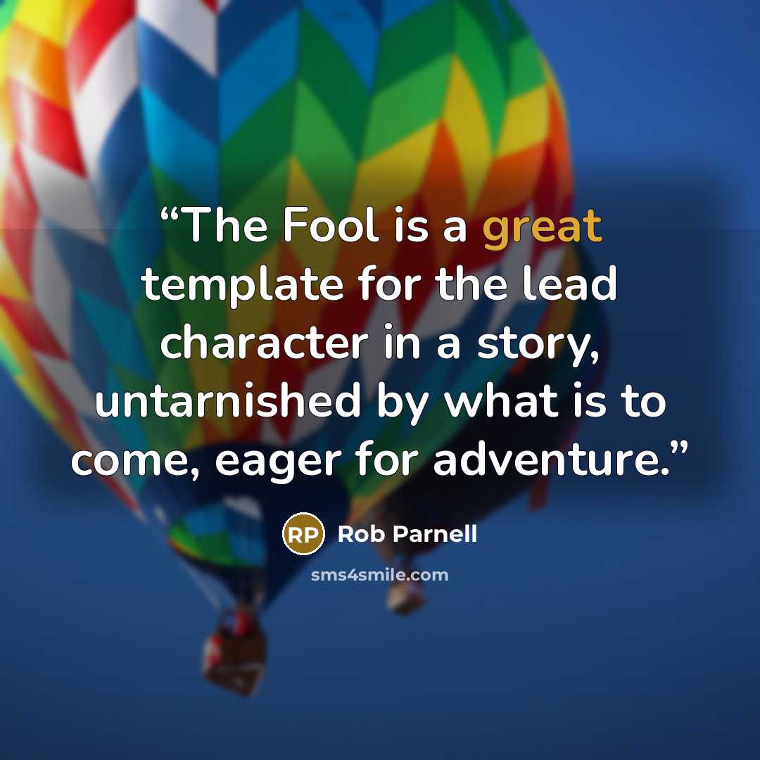 “The Fool is a great template for the lead character in a story, untarnished by what is to come, eager for adventure.” quote by Rob Parnell