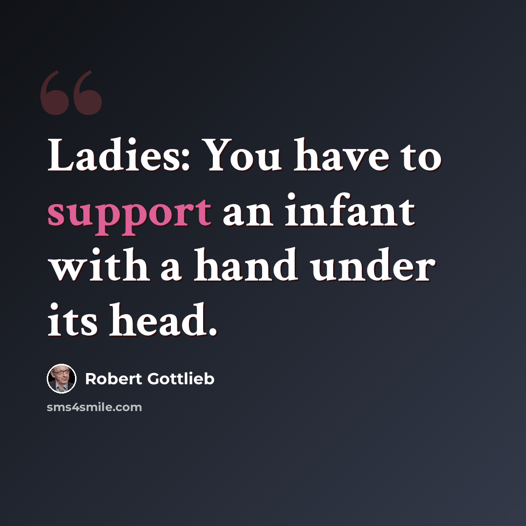 “Ladies: You have to support an infant with a hand under its head.” quote by Robert Gottlieb