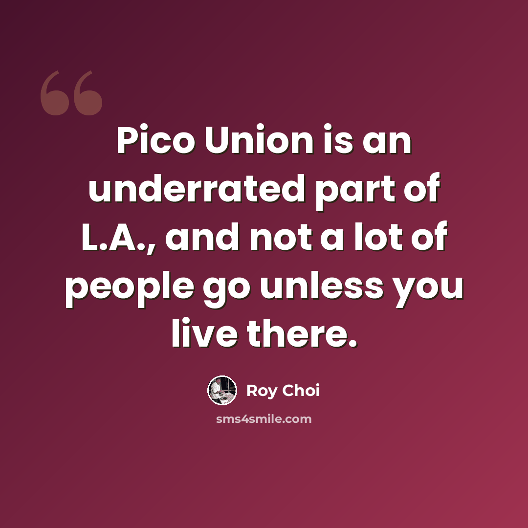 “Pico Union is an underrated part of L.A., and not a lot of people go unless you live there.” quote by Roy Choi