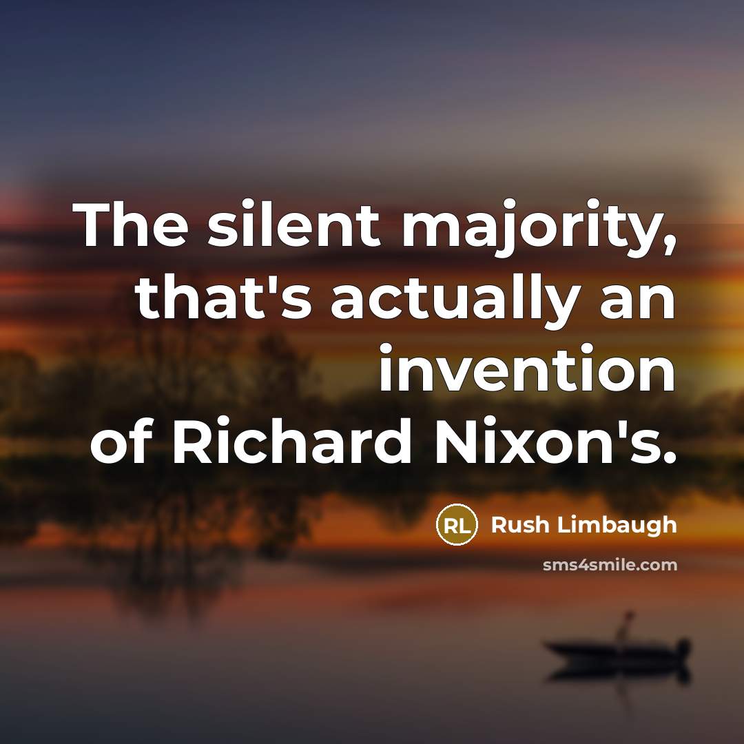 “The silent majority, that's actually an invention of Richard Nixon's.” quote by Rush Limbaugh