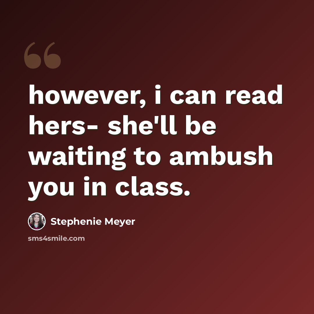 “however, i can read hers- she'll be waiting to ambush you in class.” quote by Stephenie Meyer