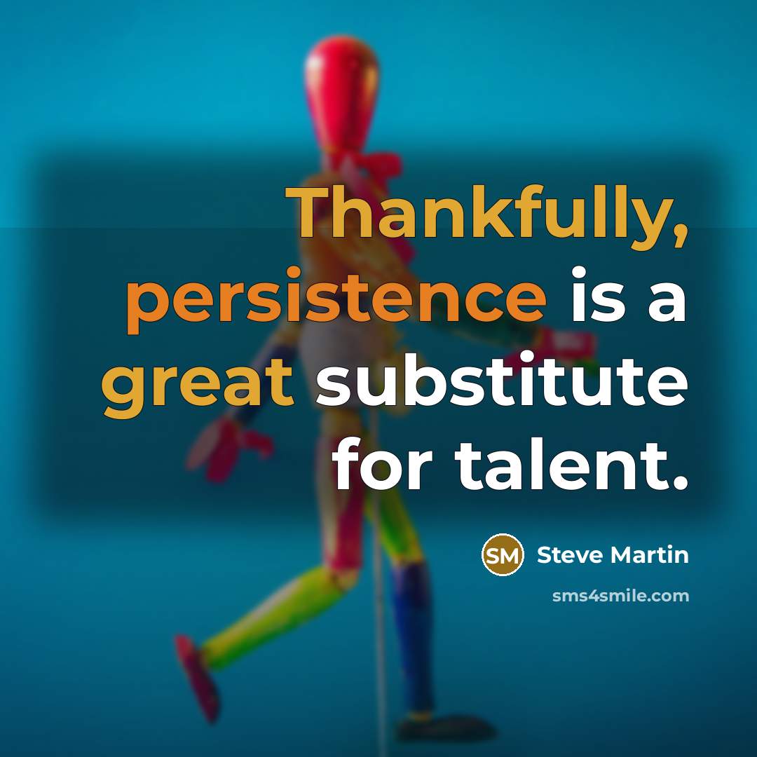 “Thankfully, persistence is a great substitute for talent.” quote by Steve Martin