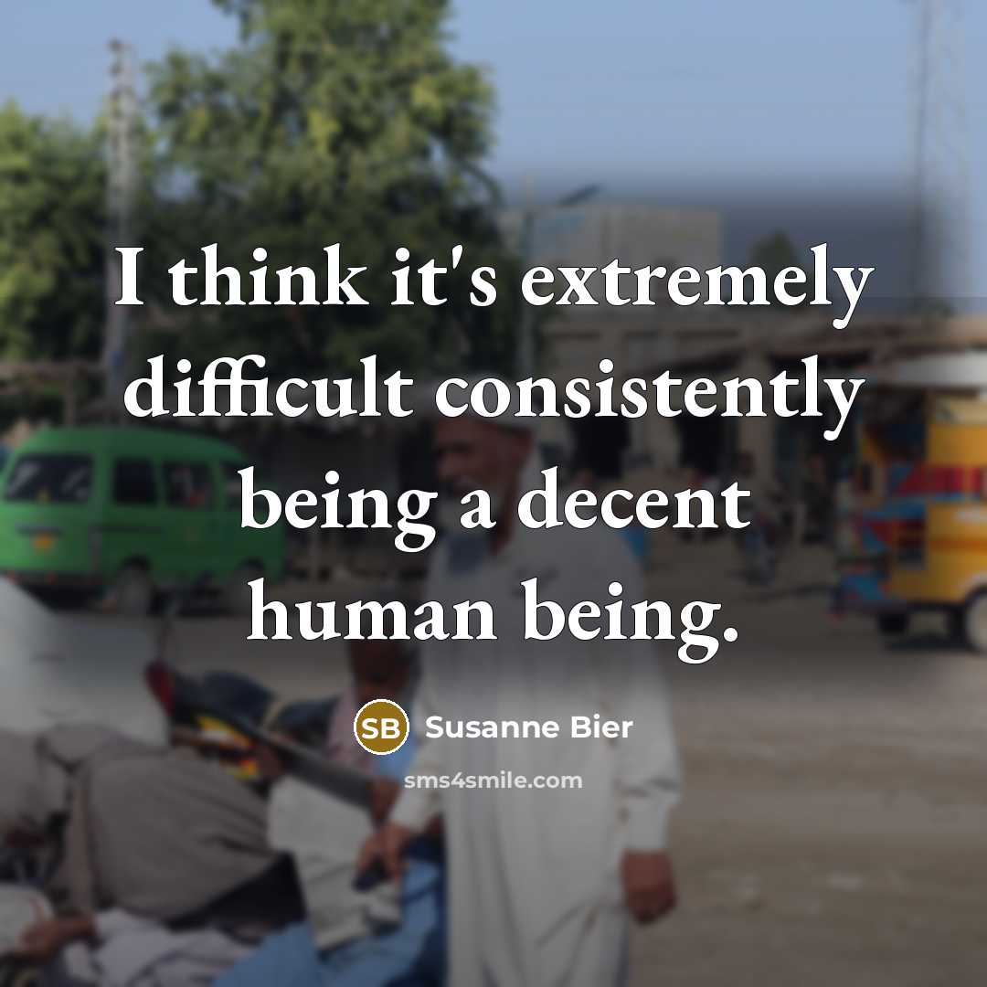 “I think it's extremely difficult consistently being a decent human being.” quote by Susanne Bier