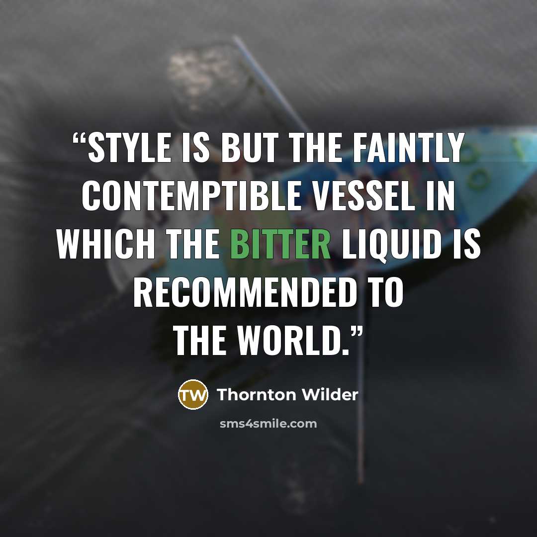 “Style is but the faintly contemptible vessel in which the bitter liquid is recommended to the world.” quote by Thornton Wilder